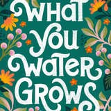 What You Water Grows by Jess Miller Draws