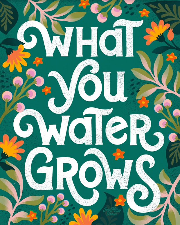 What You Water Grows by Jess Miller Draws